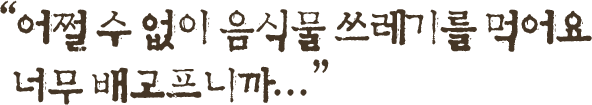 어쩔 수 없이 음식물 쓰레기를 먹어요 너무 배고프니까...