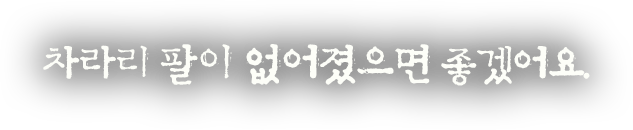 차라리 팔이 없어졌으면 좋겠어요.