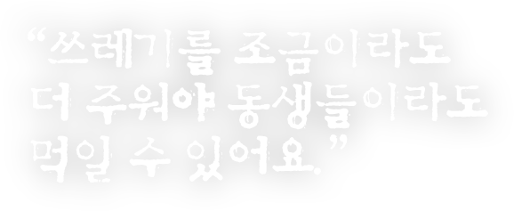 쓰레기를 조금이라도 더 주워야 동생들이라도 먹일 수 있어요