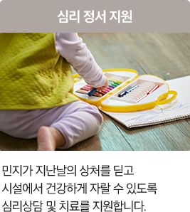 심리정서 지원 민지가 지난날의 상처를 딛고 시설에서 건강하게 자랄 수 있도록심리상담 및 치료를 지원합니다.