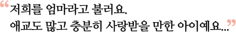 저희를 엄마라고 불러요. 애교도 많고 충분히 사랑받을 만한 아이예요...
