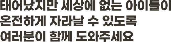 태어났지만 세상에 없는 아이들이 온전하게 자라날 수 있도록여러분이 함께 도와주세요