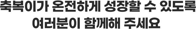 축복이가 온전하게 성장할 수 있도록 여러분이 함께해 주세요.