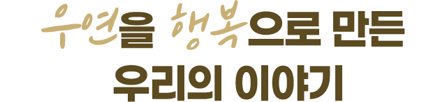 우연을 행복으로 만든 우리의 이야기