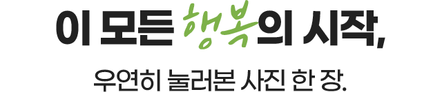 이 모든 행복의 시작 우연히 눌러본 사진 한 장