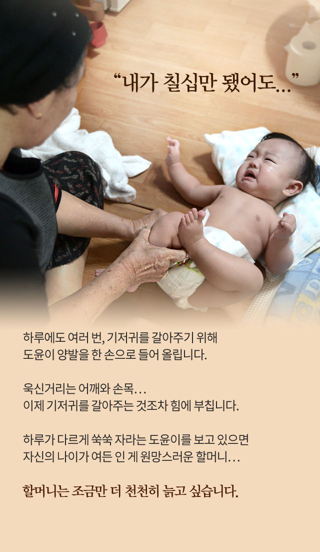 내가 칠십만 됐어도..하루에도 여러 번, 기저귀를 갈아주기 위해도윤이 양발을 한 손으로 들어 올립니다.욱신거리는 어깨와 손목…이제 기저귀를 갈아주는 것조차 힘에 부칩니다. 하루가 다르게 쑥쑥 자라는 도윤이를 보고 있으면자신의 나이가 여든 인 게 원망스러운 할머니… 할머니는 조금만 더 천천히 늙고 싶습니다.