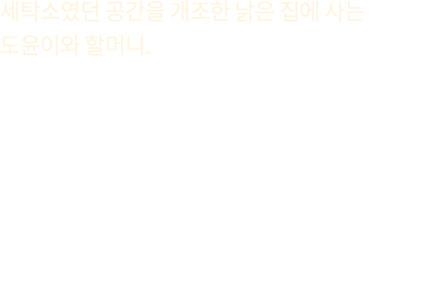 세탁소였던 공간을 개조한 낡은 집에 사는 도윤이와 할머니.난방시설이라곤 연탄뿐인 집에서갓난아이를 키우는 건 여간 힘든 일이 아닙니다.찬바람이 드는 화장실에서 감기에 걸리지는 않을까할머니는 양동이에 따뜻한 물을 받아빨래 대야에서 도윤이를 씻깁니다.