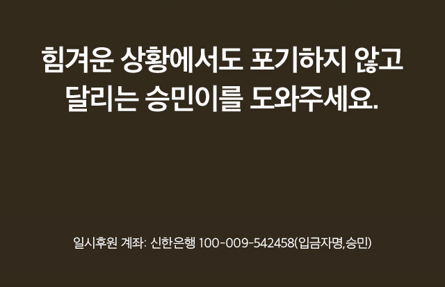 힘겨운 상황에서도 포기하지 않고 달리는 승민이를 도와주세요. 일시후원 계좌 : 우리은행 1005-001-149844 (입금자 명, 승민)