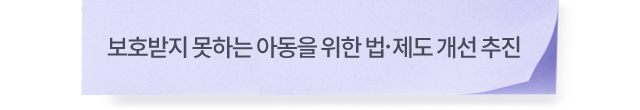 보호받지 못하는 아동을 위한법.제도 개선 추진