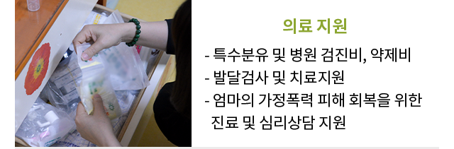 의료지원특수분유 및 병원 검진비, 약제비발달검사 및 치료지원엄마의 가정폭력 피해 회복을 위한진료 및 심리상담 지원