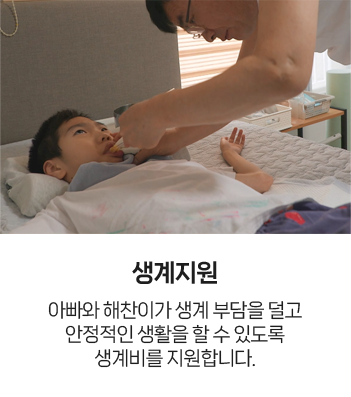 생계지원 : 아빠와 해찬이가 생계 부담을 덜고 안정적인 생활을 할 수 있도록 생계비를 지원합니다.