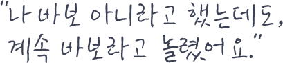 나 바보아니라고 했는데도 계속 바보라고 놀렸어요