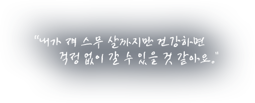 내가 쟤 스무 살까지만 건강하면 걱정 없이 갈 수 있을 것 같아요.