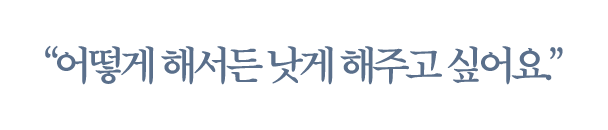 어떻게 해서든 낫게 해주고 싶어요.