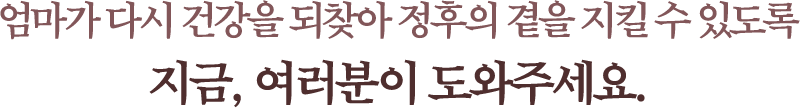 엄마가 다시 건강을 되찾아 정후의 곁을 지킬 수 있도록 지금, 여러분이 도와주세요.
