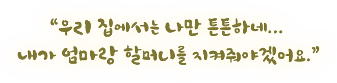 우리집에서 나만 튼튼하네 내가 엄마랑 할머니를 지켜줘야 겟어요