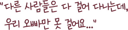 다른 사람들은 다 걸어 다니는데, 우리 오빠만 못 걸어요...