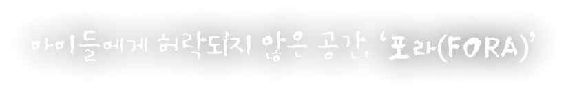 아이들에게 허락되지 않은 공간, 포라(FORA)