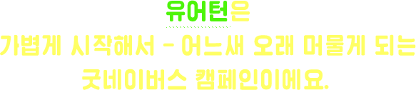 유어턴은 가볍게 시작해서 어느새 오래 머물게 되는 굿네이버스 캠페인이예요