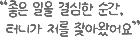 좋은 일을 결심한 순간 터니가 저를 찾아왔어요