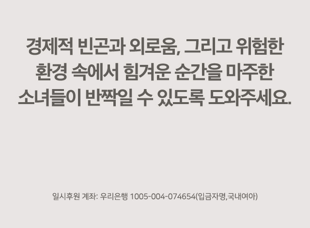 경제적 빈곤과 외로움, 그리고 위험한 환경 속에서힘겨운 순간을 마주한 소녀들이 반짝일 수 있도록 도와주세요. 