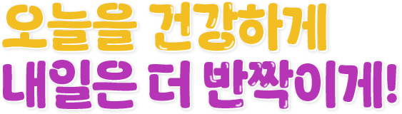 오늘을 건강하게 내일은 더 반짝이게