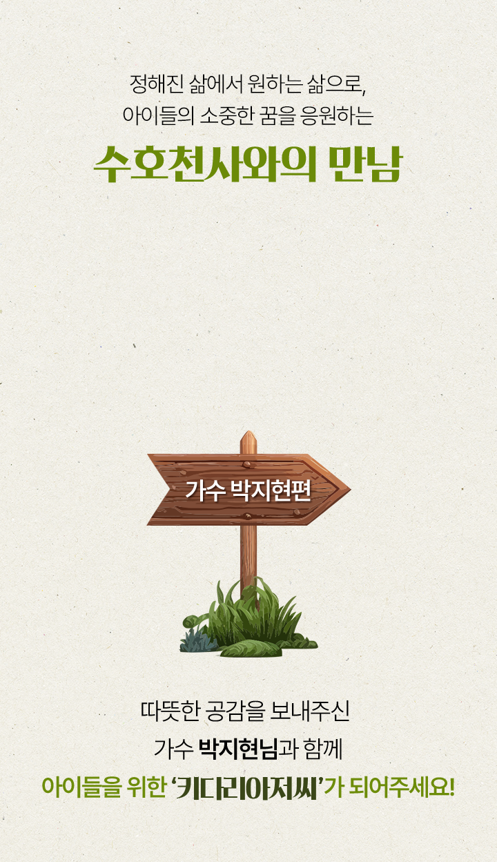 정해진 삶에서 원하는 삶으로,아이들의 소중한 꿈을 응원하는수호천사와의 만남가수 박지현편따뜻한 공감을 보내주신가수 박지현님과 함께아이들을 위한 ‘키다리아저씨’가 되어주세요!