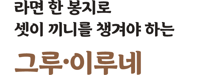 라면 한봉지로 셋이 끼니를 챙겨야하는 그루 이루네
