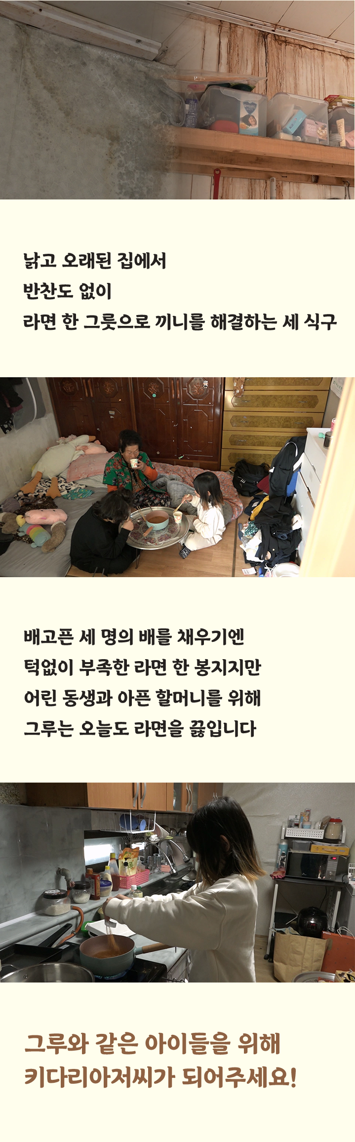 낡고 오래된 집에서반찬도 없이라면 한 그릇으로 끼니를 해결하는 세 식구배고픈 세 명의 배를 채우기엔턱없이 부족한 라면 한 봉지지만어린 동생과 아픈 할머니를 위해그루는 오늘도 라면을 끓입니다그루와 같은 아이들을 위해키다리아저씨가 되어주세요!