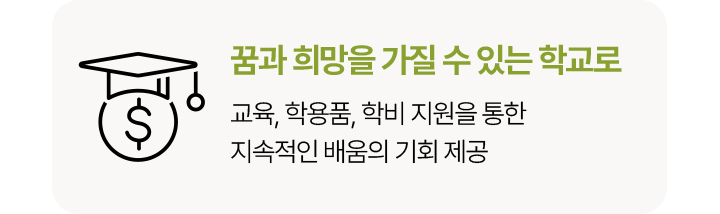 꿈과 희망을 가질 수 있는 학교로 교육, 학용품, 학비 지원을 통한 지속적인 배움의 기회 제공 