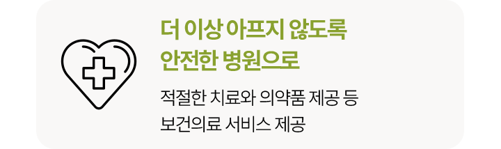 더 이상 아프지 않도록 안전한 병원으로적절한 치료와 의약품 제공 등보건의료 서비스 제공