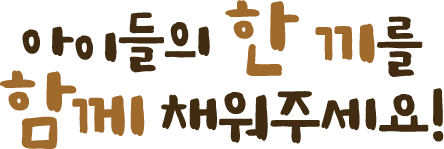 아이들의 한끼를 함께 채워주세요!