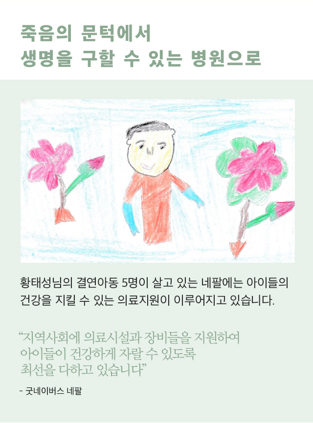 죽음의 문턱에서생명을 구할 수 있는 병원으로후원아동이 그림 그림 이미지 황태성님의 결연아동 5명이 살고 있는 네팔에는아이들의 건강을 지킬 수 있는 의료지원이이루어지고 있습니다“지역사회에 의료시설과 장비들을 지원하여 아이들이 건강하게 자랄 수 있도록 최선을 다하고 있습니다”- 굿네이버스 네팔