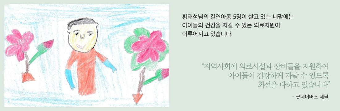 후원아동이 그림 그림 이미지황태성님의 결연아동 5명이 살고 있는 네팔에는아이들의 건강을 지킬 수 있는 의료지원이이루어지고 있습니다“지역사회에 의료시설과 장비들을 지원하여 아이들이 건강하게 자랄 수 있도록 최선을 다하고 있습니다”- 굿네이버스 네팔