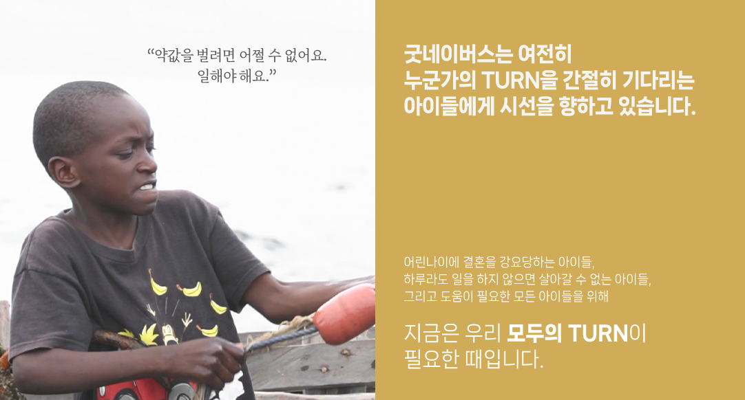 굿네이버스는 여전히 누군가의 TURN을 간절히 기다리는아이들에게 시선을 향하고 있습니다.